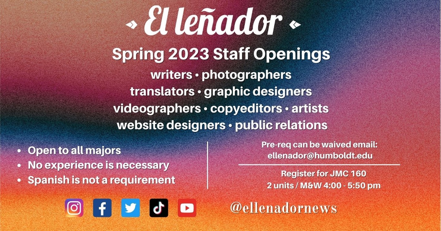 Interested in joining a student publication in the spring? No worries El Leñador is the place for you. 

We've got space for
- Writers
- Photographers 
- Spanish Translators 
- Copy Editors
- Videographers 
- Digital Artist / Web Designers 
- Public Relations & MUCH MORE ✨✨

There's absolutely no experience required! It's open to EVERYONE regardless of major and the best part is Spanish isn't even a requirement to join. 

DM us if you have any questions 😁

#ellenadornews #calpolyhumboldt #studentjournalism #humboldtcounty